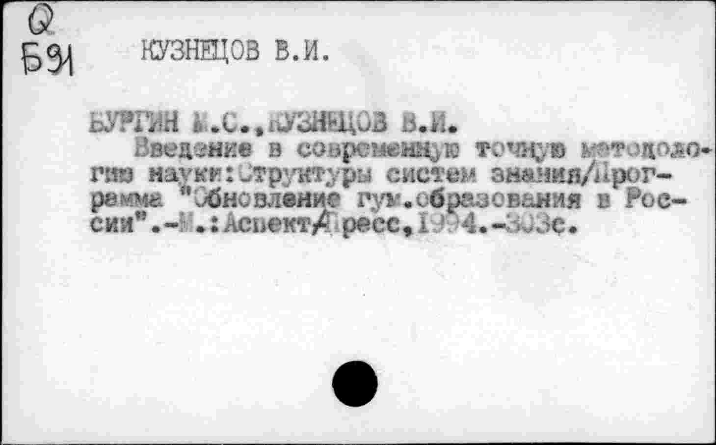 ﻿КУЗНЕЦОВ В.И.
В.М.
Введение в соврсыемм^ю точную ^этодоло* пи> науке:Структуры систем знанияЛХрог-рамма ’’сбновлеяие гум. образования в России”.- .:АсьектАресс,О 4.-».>Зс.